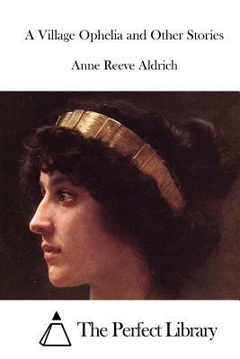 A Village Ophelia and Other Stories by Anne Reeve Aldrich