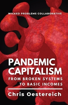 Pandemic Capitalism: From Broken Systems to Basic Incomes by Chris Oestereich