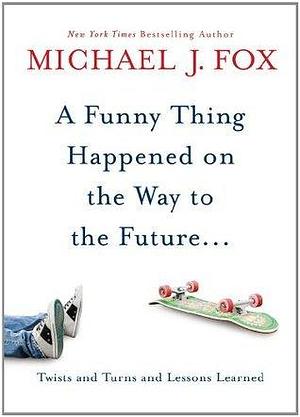 A Funny Thing Happened On The Way To The Future: Twists And Turns And Lessons Learned by Michael J. Fox, Michael J. Fox