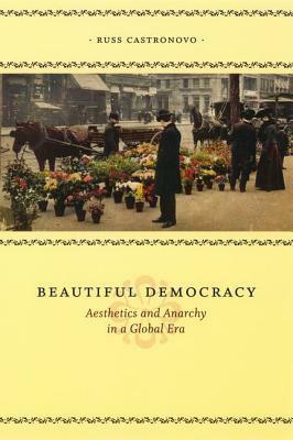 Beautiful Democracy: Aesthetics and Anarchy in a Global Era by Russ Castronovo