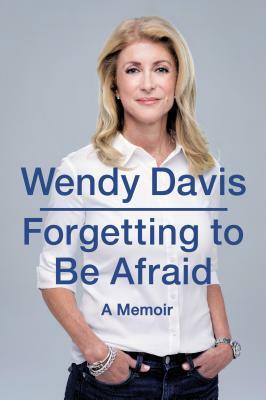 Forgetting to Be Afraid: A Memoir by Wendy Davis