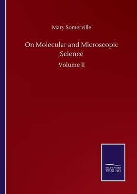 On Molecular and Microscopic Science: Volume II by Mary Somerville