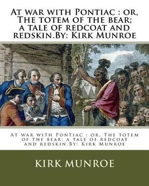 At war with Pontiac: or, The totem of the bear; a tale of redcoat and redskin.By: Kirk Munroe by Kirk Munroe