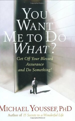 You Want Me to Do What?: Get Off Your Blessed Assurance and Do Something! by Michael Youssef