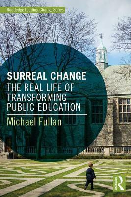 Surreal Change: The Real Life of Transforming Public Education by Michael Fullan
