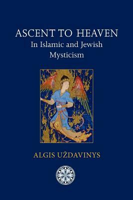 Ascent to Heaven in Islamic and Jewish Mysticism by Algis Uzdavinys