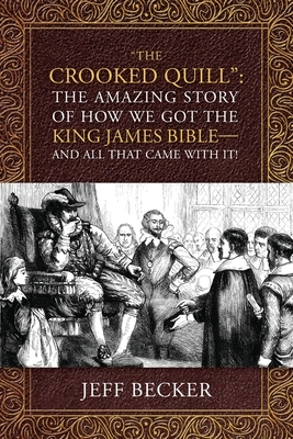 "The Crooked Quill": The Amazing Story of How We Got The King James Bible -And All That Came With It! by Jeff Becker