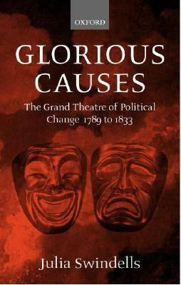 Glorious Causes: The Grand Theatre of Political Change, 1789-1833 by Julia Swindells
