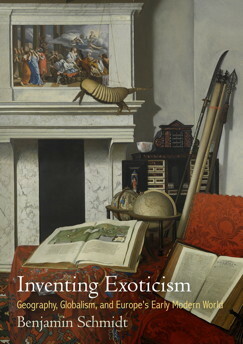 Inventing Exoticism: Geography, Globalism, and Europe's Early Modern World by Benjamin Schmidt