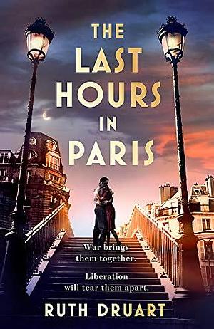The Last Hours in Paris: A powerful, moving and redemptive story of wartime love and sacrifice for fans of historical fiction by Ruth Druart, Ruth Druart
