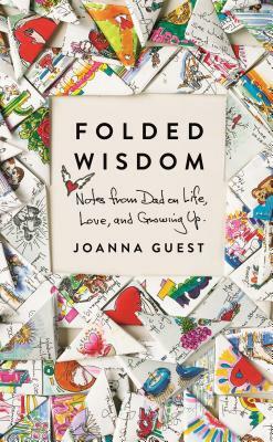 Folded Wisdom: Notes from Dad on Life, Love, and Growing Up by Joanna Guest