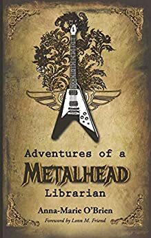 Adventures of a Metalhead Librarian: A Rock N' Roll Memoir by Lonn M. Friend, Anna-Marie O'Brien