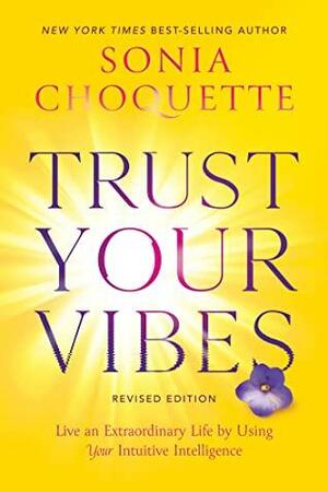 Trust Your Vibes (Revised Edition): Live an Extraordinary Life by Using Your Intuitive Intelligence by Sonia Choquette