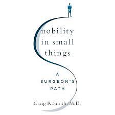 Nobility in Small Things: A Surgeon's Path by Craig R. Smith