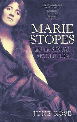 Marie Stopes: And The Sexual Revolution by June Rose