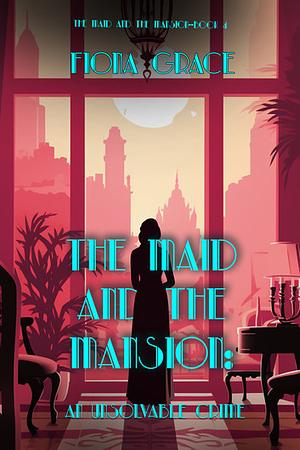 The Maid and the Mansion: An Unsolvable Crime by Fiona Grace