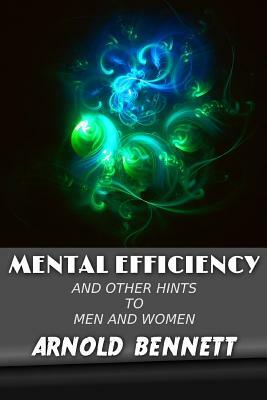 Mental Efficiency: And Other Hints to Men and Women by Arnold Bennett