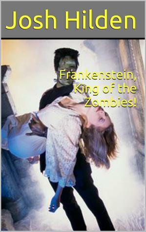 Frankenstein, King of the Zombies! by Josh Hilden