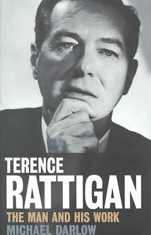 Terence Rattigan: The Man And His Work by Michael Darlow