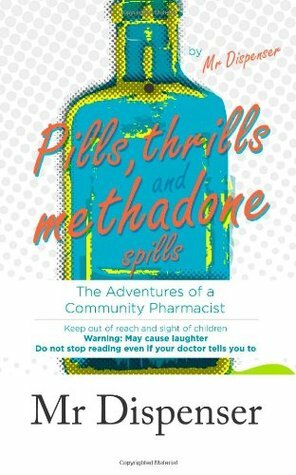 Pills, Thrills and Methadone Spills: The Adventures of a Community Pharmacist by Mr. Dispenser