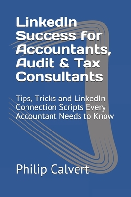 LinkedIn Success for Accountants, Audit & Tax Consultants: Tips, Tricks and LinkedIn Connection Scripts Every Accountant Needs to Know by Philip Calvert