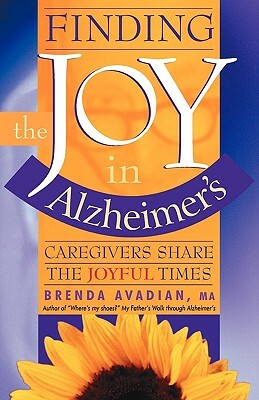 Finding the Joy in Alzheimer's: Caregivers Share the Joyful Times by Brenda Avadian