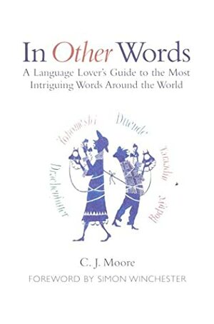 In Other Words: A Language Lover's Guide to the Most Intriguing Words Around the World by C.J. Moore