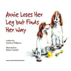 Annie Loses Her Leg But Finds Her Way by Sandra J. Philipson, Robert Takatch