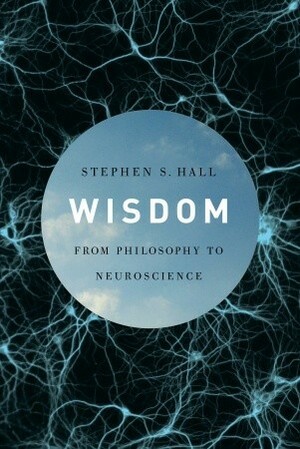Wisdom: From Philosophy to Neuroscience by Stephen S. Hall