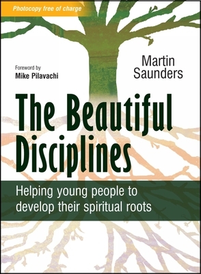 The Beautiful Disciplines: Helping Young People to Develop Their Spiritual Roots by Martin Saunders