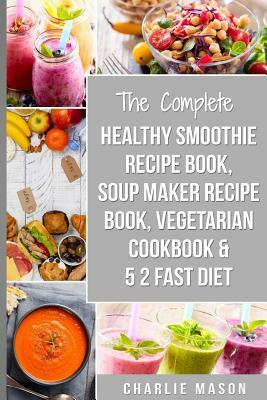 Soup Maker Recipe Book, Vegetarian Cookbook, Smoothie Recipe Book, 5 2 Diet Recipe Book: vegan cookbook soup recipe book smoothie recipes by Charlie Mason