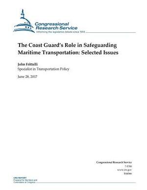 The Coast Guard's Role in Safeguarding Maritime Transportation: Selected Issues by John Frittelli