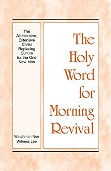 The Holy Word for Morning Revival - The All-inclusive, Extensive Christ Replacing Culture for the One New Man by Witness Lee