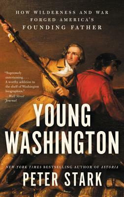 Young Washington: How Wilderness and War Forged America's Founding Father by Peter Stark