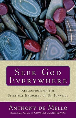 Seek God Everywhere: Reflections on the Spiritual Exercises of St. Ignatius by Anthony De Mello