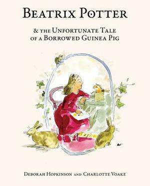 Beatrix Potter & the Unfortunate Tale of a Borrowed Guinea Pig by Deborah Hopkinson