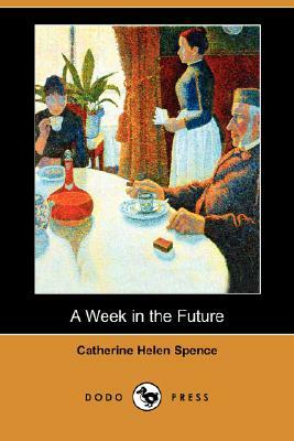 A Week in the Future (Dodo Press) by Catherine Helen Spence