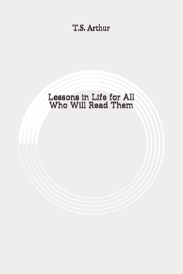 Lessons in Life for All Who Will Read Them: Original by T. S. Arthur