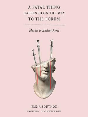 A Fatal Thing Happened on the Way to the Forum: Murder in Ancient Rome by Emma Southon