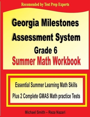 Georgia Milestones Assessment System Grade 6 Summer Math Workbook: Essential Summer Learning Math Skills plus Two Complete GMAS Math Practice Tests by Reza Nazari, Michael Smith