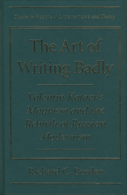 The Art of Writing Badly: Valentin Kataev's Mauvism and the Rebirth of Russian Modernism by Richard C. Borden