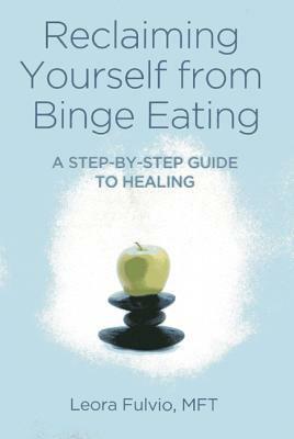 Reclaiming Yourself from Binge Eating: A Step-By-Step Guide to Healing by Leora Fulvio