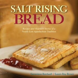 Salt Rising Bread: Recipes and Heartfelt Stories of a Nearly Lost Appalachian Tradition by Susan Ray Brown, Genevieve Bardwell