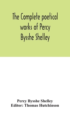 The complete poetical works of Percy Bysshe Shelley, including materials never before printed in any edition of the poems by Percy Bysshe Shelley