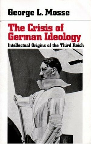 The Crisis of German Ideology: Intellectual Origins of the Third Reich by George L. Mosse