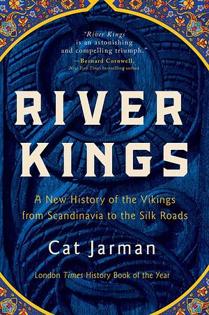 River Kings: A New History of the Vikings from Scandinavia to the Silk Roads by Cat Jarman