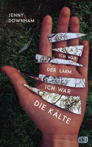 Ich war der Lärm, ich war die Kälte by Jenny Downham