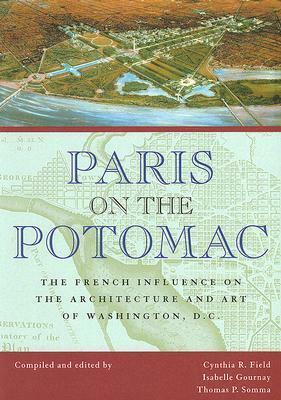 Paris on the Potomac: The French Influence on the Architecture and Art of Washington, D.C. by Cynthia R. Field, Isabelle Gournay