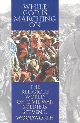 While God Is Marching on: The Religious World of Civil War Soldiers by Steven E. Woodworth