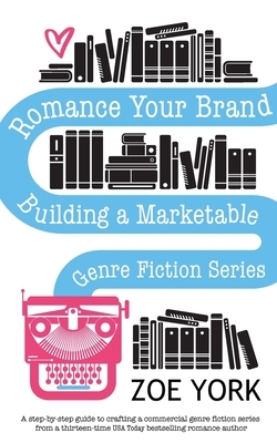 Romance Your Brand: Building a Marketable Genre Fiction Series by Zoe York